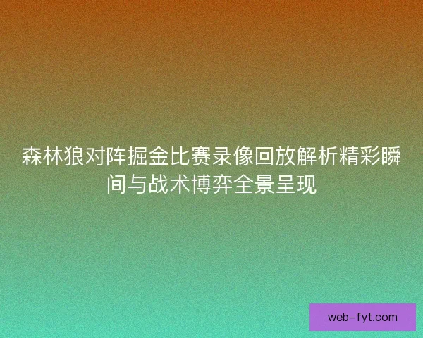 森林狼对阵掘金比赛录像回放解析精彩瞬间与战术博弈全景呈现 森林狼对阵掘金比赛录像回放解析精彩瞬间与战术博弈全景呈现