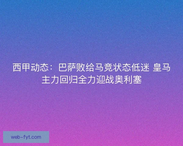 西甲动态:巴萨败给马竞状态低迷 皇马主力回归全力迎战奥利塞 西甲动态:巴萨败给马竞状态低迷 皇马主力回归全力迎战奥利塞