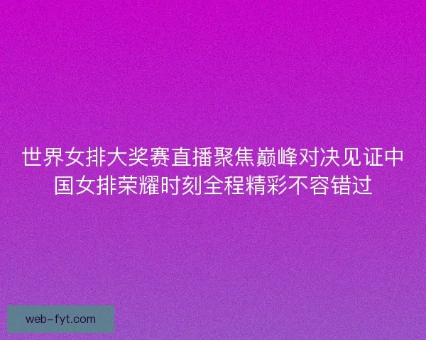 世界女排大奖赛直播聚焦巅峰对决见证中国女排荣耀时刻全程精彩不容错过